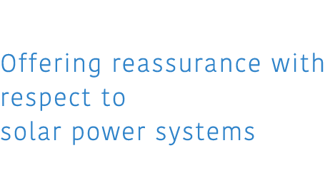 03 Of fering reassurance with respect to solar power systems 太陽光システムに安心を。