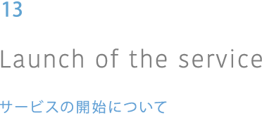 09 Launch of the service サービスの開始のついて